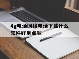 4g电话网络电话下载什么软件好用点呢