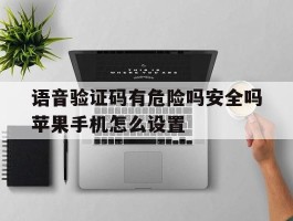 语音验证码有危险吗安全吗苹果手机怎么设置