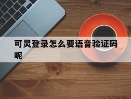 可灵登录怎么要语音验证码呢