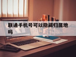 联通手机号可以隐藏归属地吗