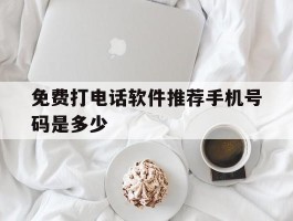 免费打电话软件推荐手机号码是多少