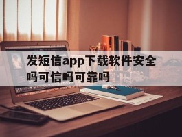 包含发短信app下载软件安全吗可信吗可靠吗的词条