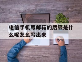 电信手机号邮箱的后缀是什么呢怎么写出来