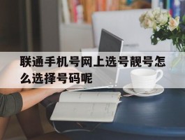 联通手机号网上选号靓号怎么选择号码呢