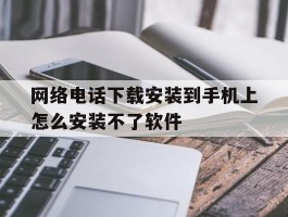网络电话下载安装到手机上怎么安装不了软件