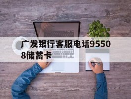 广发银行客服电话95508储蓄卡