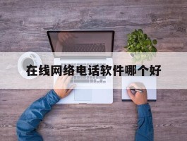 在线网络电话软件哪个好