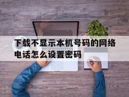 下载不显示本机号码的网络电话怎么设置密码