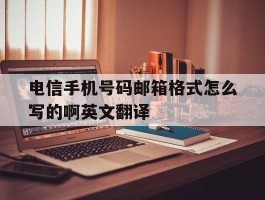 电信手机号码邮箱格式怎么写的啊英文翻译