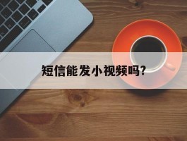 短信能发小视频吗?