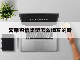营销短信类型怎么填写的呀