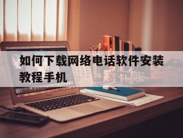 如何下载网络电话软件安装教程手机