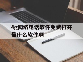 关于4g网络电话软件免费打开是什么软件啊的信息