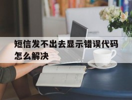 短信发不出去显示错误代码怎么解决