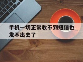 手机一切正常收不到短信也发不出去了