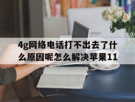 包含4g网络电话打不出去了什么原因呢怎么解决苹果11的词条