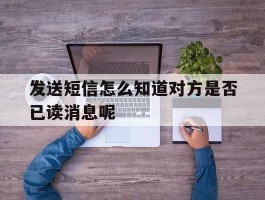 发送短信怎么知道对方是否已读消息呢