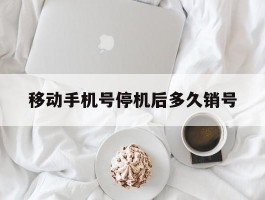 移动手机号停机后多久销号