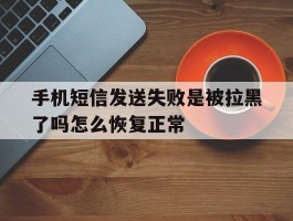 手机短信发送失败是被拉黑了吗怎么恢复正常
