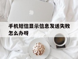 手机短信显示信息发送失败怎么办呀