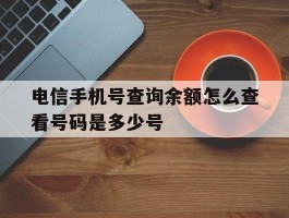 电信手机号查询余额怎么查看号码是多少号