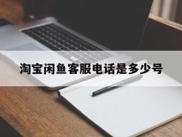 淘宝闲鱼客服电话是多少号