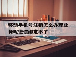移动手机号注销怎么办理业务呢微信绑定不了