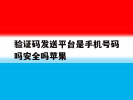 关于验证码发送平台是手机号码吗安全吗苹果的信息