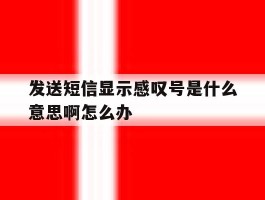 发送短信显示感叹号是什么意思啊怎么办