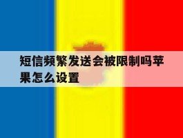 短信频繁发送会被限制吗苹果怎么设置