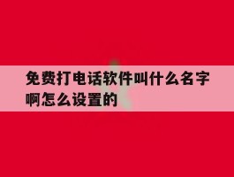 免费打电话软件叫什么名字啊怎么设置的
