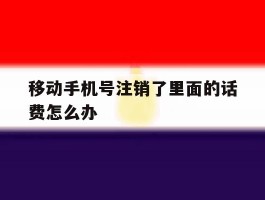 移动手机号注销了里面的话费怎么办