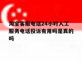 淘宝客服电话24小时人工服务电话投诉有用吗是真的吗的简单介绍