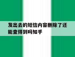 发出去的短信内容删除了还能查得到吗知乎的简单介绍