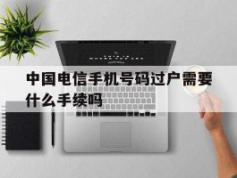 中国电信手机号码过户需要什么手续吗