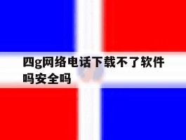 四g网络电话下载不了软件吗安全吗