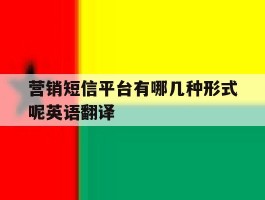 包含营销短信平台有哪几种形式呢英语翻译的词条