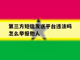 关于第三方短信发送平台违法吗怎么举报他人的信息