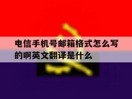 电信手机号邮箱格式怎么写的啊英文翻译是什么的简单介绍