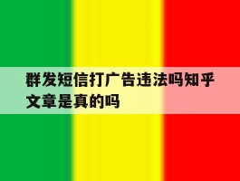 关于群发短信打广告违法吗知乎文章是真的吗的信息