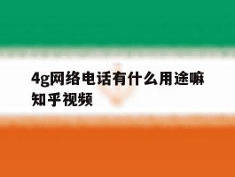 4g网络电话有什么用途嘛知乎视频