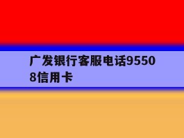 广发银行客服电话95508信用卡