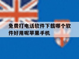 免费打电话软件下载哪个软件好用呢苹果手机的简单介绍