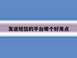 发送短信的平台哪个好用点