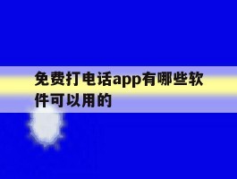 关于免费打电话app有哪些软件可以用的的信息