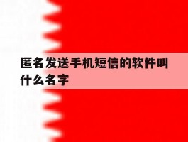 匿名发送手机短信的软件叫什么名字