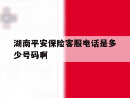 湖南平安保险客服电话是多少号码啊