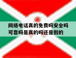 关于网络电话真的免费吗安全吗可靠吗是真的吗还是假的的信息