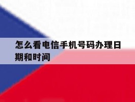 怎么看电信手机号码办理日期和时间