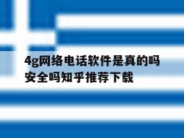 关于4g网络电话软件是真的吗安全吗知乎推荐下载的信息